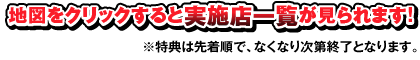 地図をクリックすると実施店一覧が見られます! ※特典は無くなり次第、終了となります。